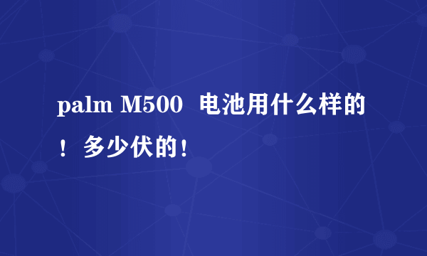 palm M500  电池用什么样的！多少伏的！