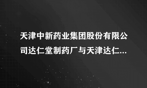 天津中新药业集团股份有限公司达仁堂制药厂与天津达仁堂是否为同一个？