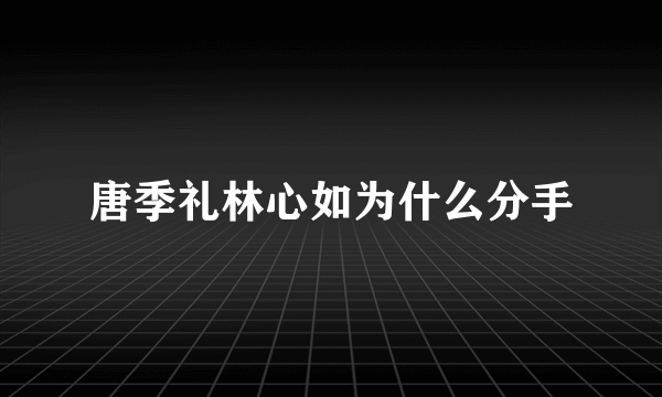 唐季礼林心如为什么分手