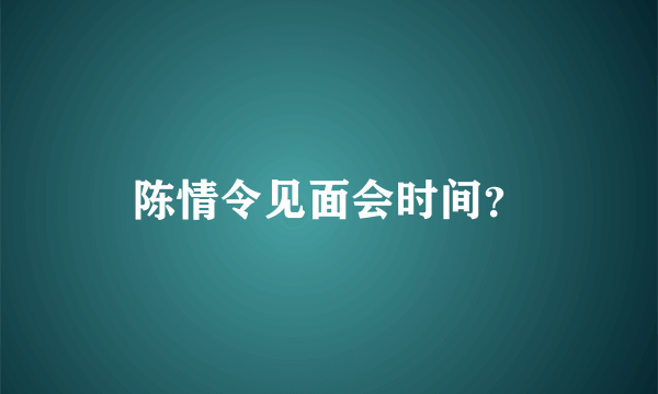 陈情令见面会时间？