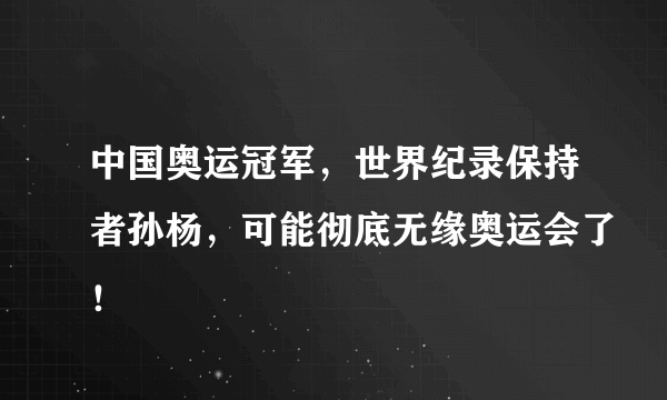 中国奥运冠军，世界纪录保持者孙杨，可能彻底无缘奥运会了！