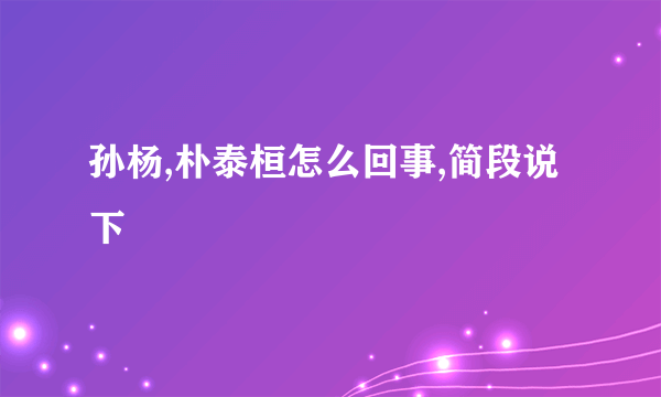 孙杨,朴泰桓怎么回事,简段说下