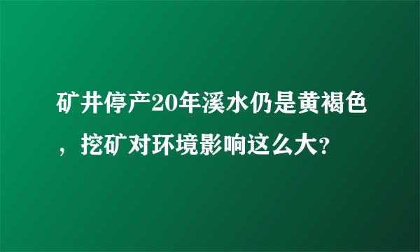 矿井停产20年溪水仍是黄褐色，挖矿对环境影响这么大？