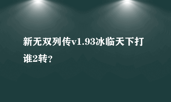 新无双列传v1.93冰临天下打谁2转？