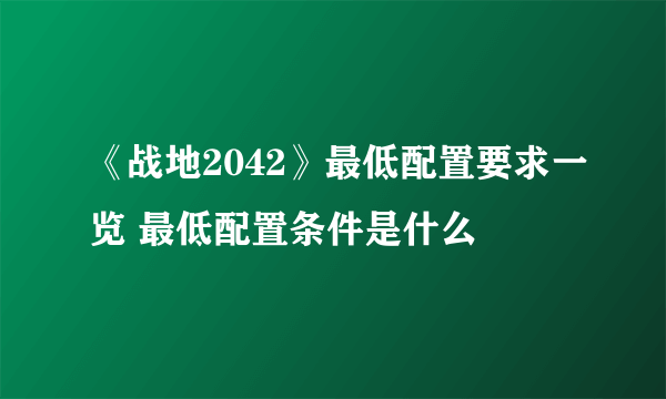 《战地2042》最低配置要求一览 最低配置条件是什么