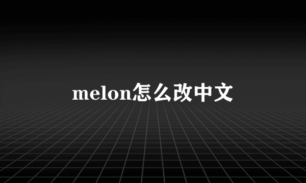 melon怎么改中文