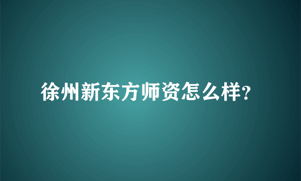 徐州新东方师资怎么样？