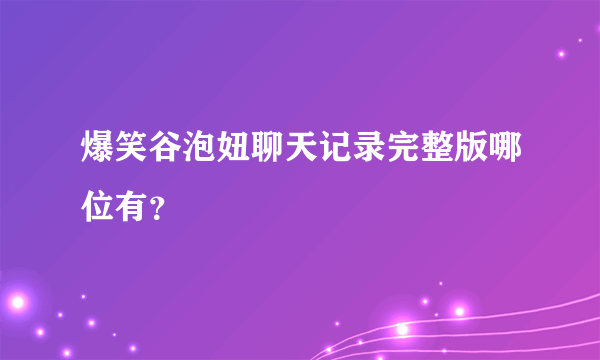 爆笑谷泡妞聊天记录完整版哪位有？