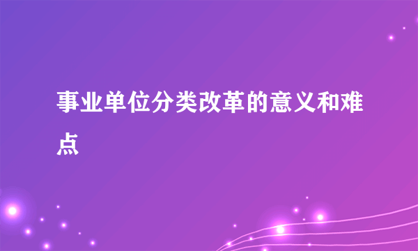 事业单位分类改革的意义和难点