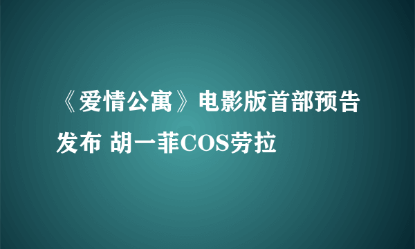 《爱情公寓》电影版首部预告发布 胡一菲COS劳拉