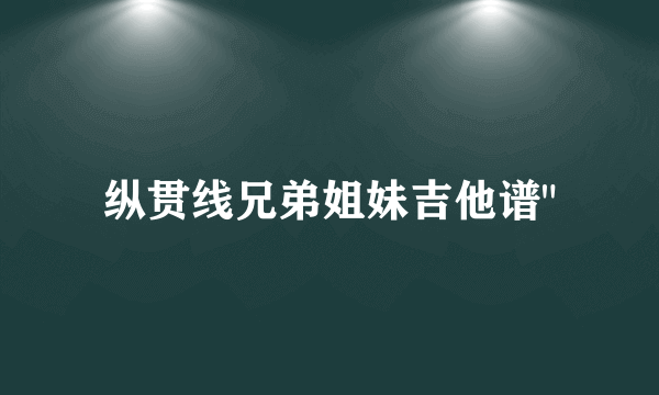 纵贯线兄弟姐妹吉他谱