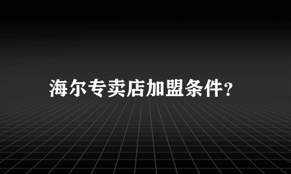 海尔专卖店加盟条件？