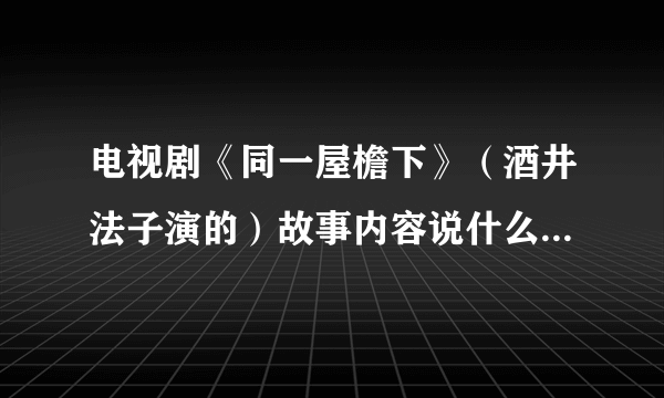 电视剧《同一屋檐下》（酒井法子演的）故事内容说什么？里面歌曲有哪些？