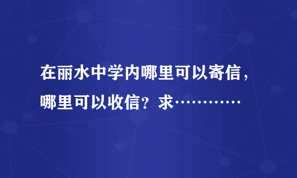 在丽水中学内哪里可以寄信，哪里可以收信？求…………