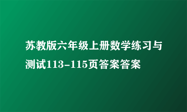 苏教版六年级上册数学练习与测试113-115页答案答案