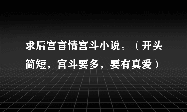 求后宫言情宫斗小说。（开头简短，宫斗要多，要有真爱）