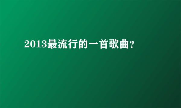 2013最流行的一首歌曲？