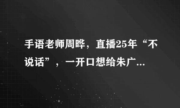 手语老师周晔，直播25年“不说话”，一开口想给朱广权一巴掌，为什么？