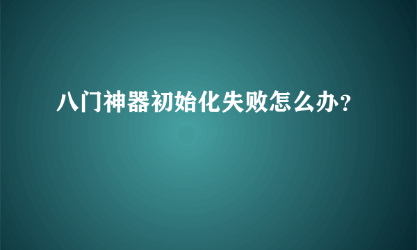 八门神器初始化失败怎么办？