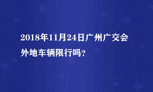 2018年11月24日广州广交会外地车辆限行吗？