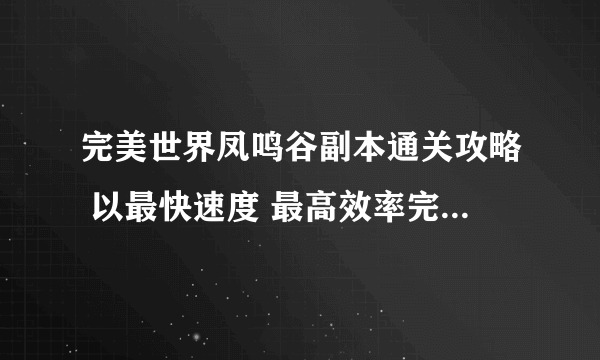 完美世界凤鸣谷副本通关攻略 以最快速度 最高效率完成副本的关键技巧