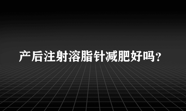 产后注射溶脂针减肥好吗？