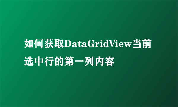 如何获取DataGridView当前选中行的第一列内容