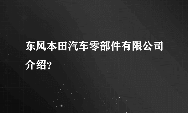 东风本田汽车零部件有限公司介绍？