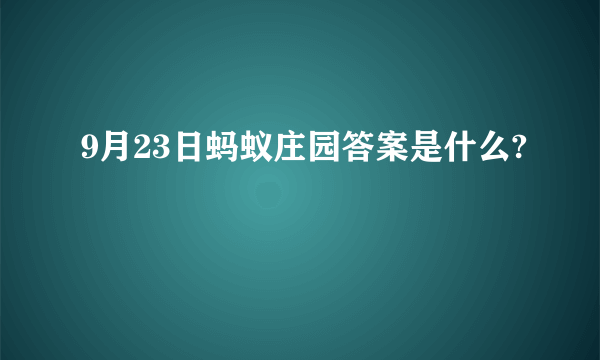 9月23日蚂蚁庄园答案是什么?