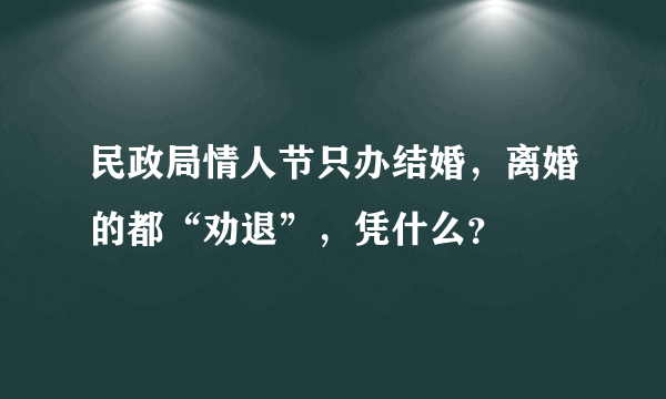 民政局情人节只办结婚，离婚的都“劝退”，凭什么？