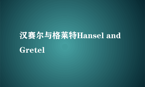 汉赛尔与格莱特Hansel and Gretel