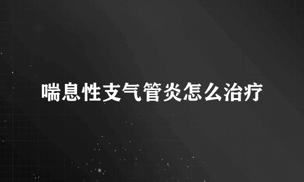 喘息性支气管炎怎么治疗