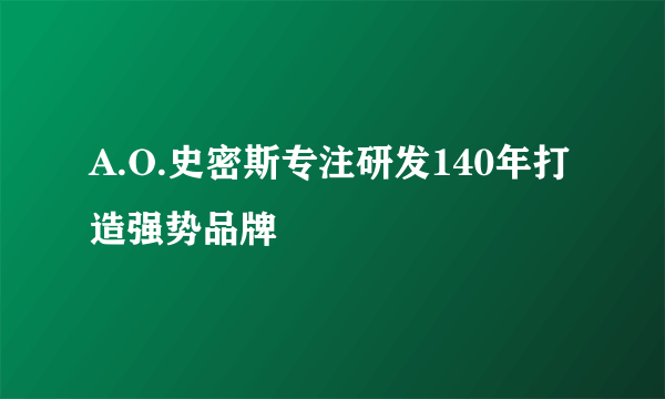 A.O.史密斯专注研发140年打造强势品牌