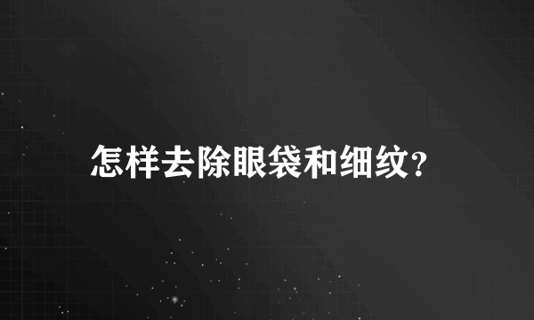 怎样去除眼袋和细纹？