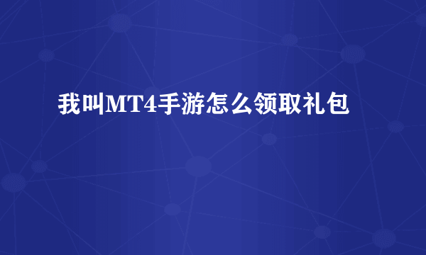 我叫MT4手游怎么领取礼包