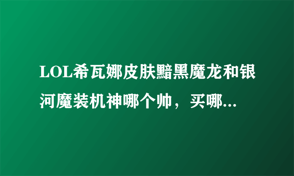 LOL希瓦娜皮肤黯黑魔龙和银河魔装机神哪个帅，买哪个划算？