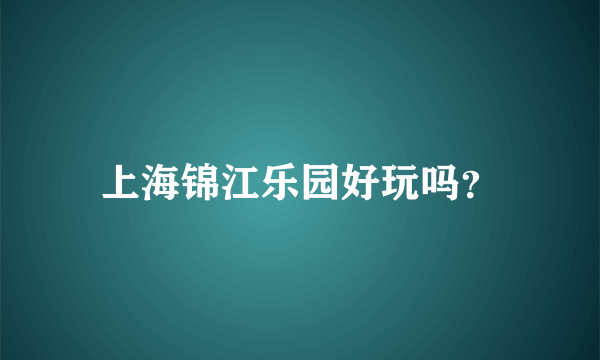 上海锦江乐园好玩吗？