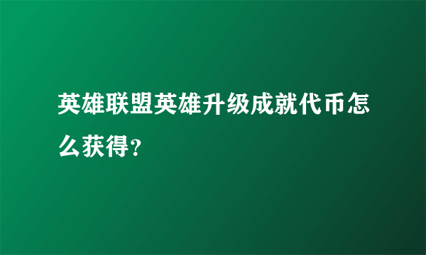 英雄联盟英雄升级成就代币怎么获得？