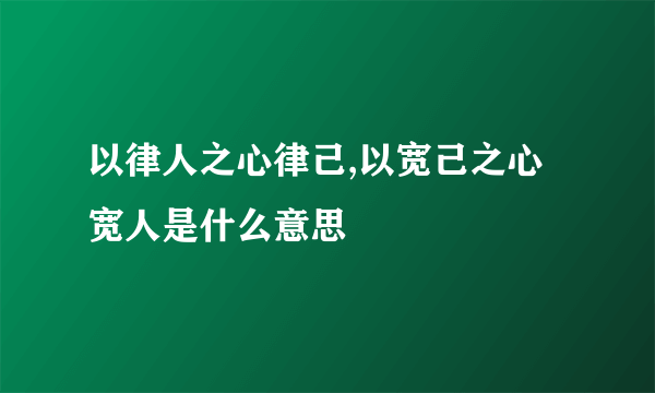 以律人之心律己,以宽己之心宽人是什么意思