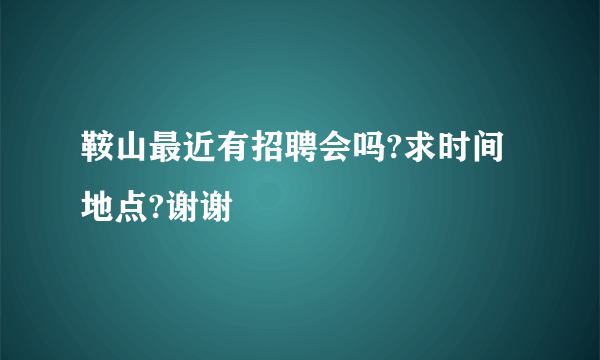 鞍山最近有招聘会吗?求时间地点?谢谢