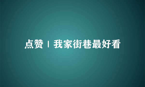 点赞｜我家街巷最好看