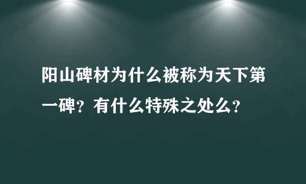 阳山碑材为什么被称为天下第一碑？有什么特殊之处么？