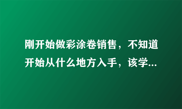 刚开始做彩涂卷销售，不知道开始从什么地方入手，该学点什么？