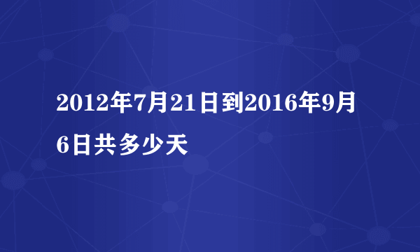 2012年7月21日到2016年9月6日共多少天