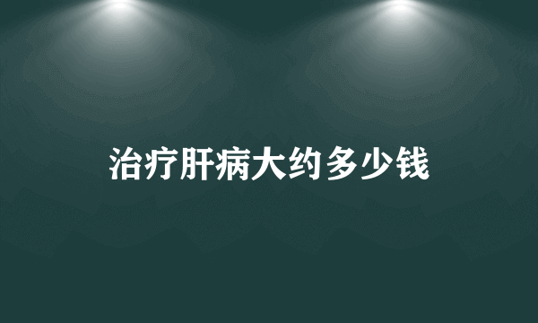 治疗肝病大约多少钱