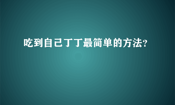 吃到自己丁丁最简单的方法？