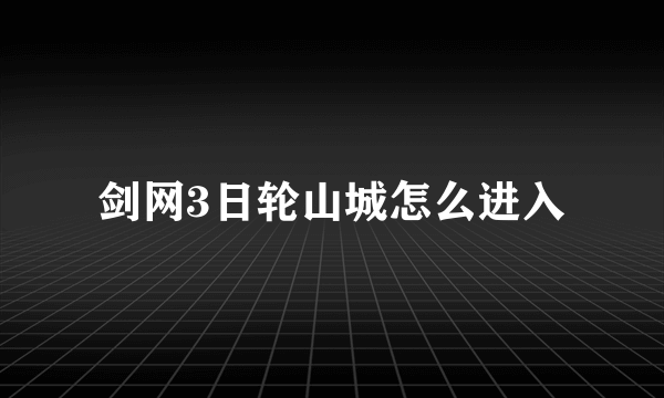 剑网3日轮山城怎么进入