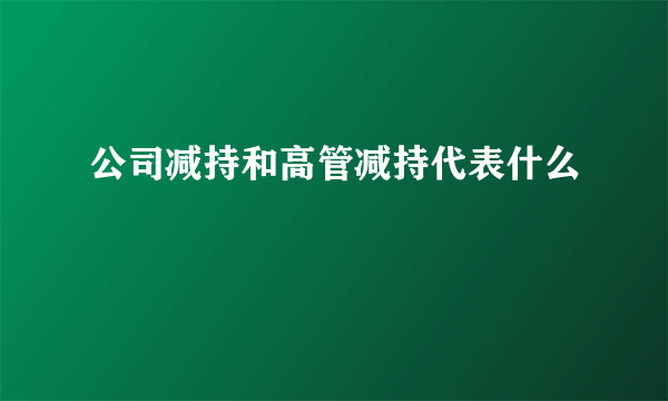 公司减持和高管减持代表什么