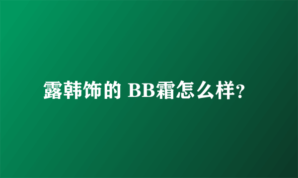 露韩饰的 BB霜怎么样？