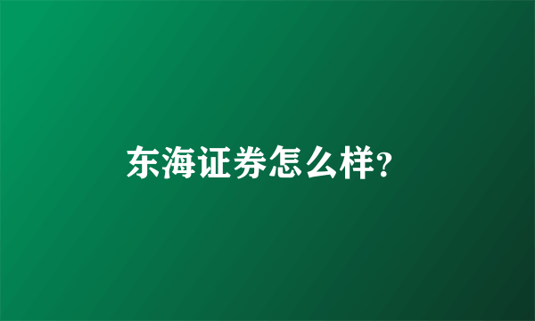 东海证券怎么样？